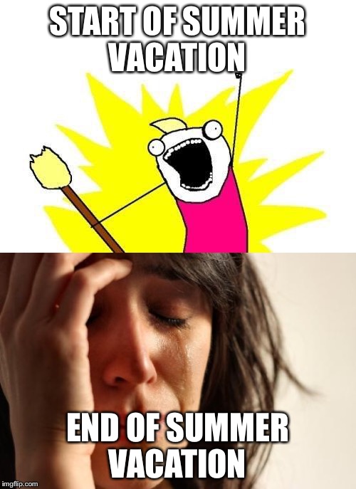 START OF SUMMER VACATION; END OF SUMMER VACATION | image tagged in first world problems,summer vacation,x all the y | made w/ Imgflip meme maker
