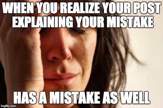 WHEN YOU REALIZE YOUR POST EXPLAINING YOUR MISTAKE HAS A MISTAKE AS WELL | image tagged in memes,first world problems | made w/ Imgflip meme maker