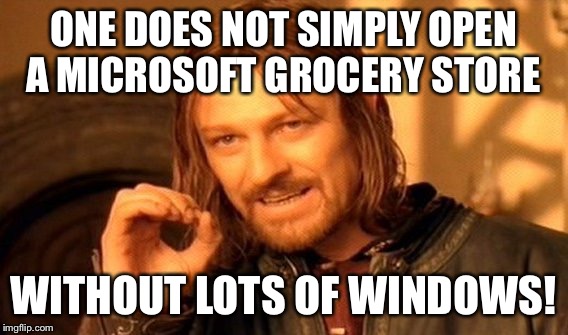 One Does Not Simply Meme | ONE DOES NOT SIMPLY OPEN A MICROSOFT GROCERY STORE WITHOUT LOTS OF WINDOWS! | image tagged in memes,one does not simply | made w/ Imgflip meme maker
