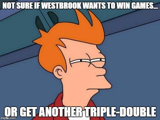 Futurama Fry | NOT SURE IF WESTBROOK WANTS TO WIN GAMES... OR GET ANOTHER TRIPLE-DOUBLE | image tagged in memes,futurama fry,russell westbrook,mvp,nba memes,lebron james | made w/ Imgflip meme maker
