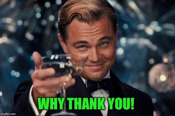 Leonardo Dicaprio Cheers Meme | WHY THANK YOU! | image tagged in memes,leonardo dicaprio cheers | made w/ Imgflip meme maker