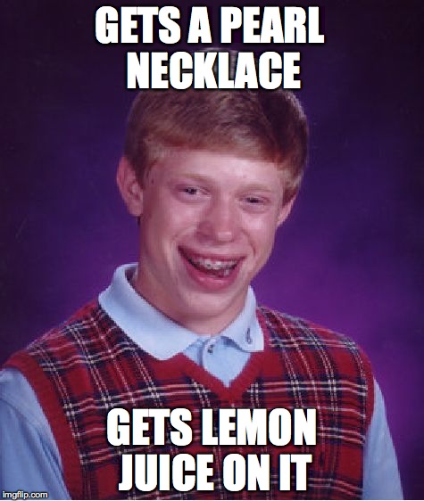 Bad Luck Brian Meme | GETS A PEARL NECKLACE; GETS LEMON JUICE ON IT | image tagged in memes,bad luck brian | made w/ Imgflip meme maker