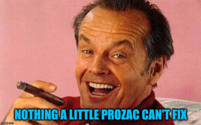 Nicholson | NOTHING A LITTLE PROZAC CAN'T FIX | image tagged in nicholson | made w/ Imgflip meme maker