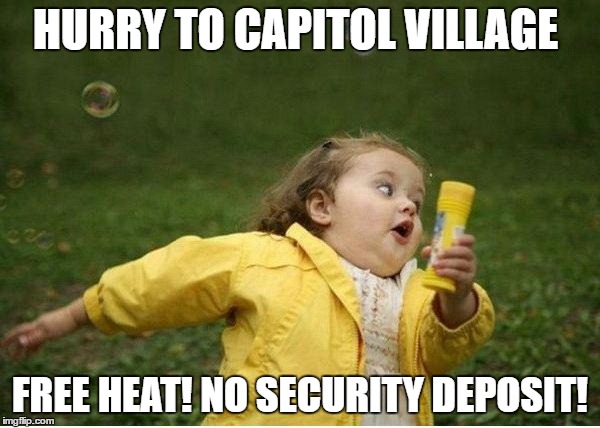 Chubby Bubbles Girl Meme | HURRY TO CAPITOL VILLAGE; FREE HEAT! NO SECURITY DEPOSIT! | image tagged in memes,chubby bubbles girl | made w/ Imgflip meme maker