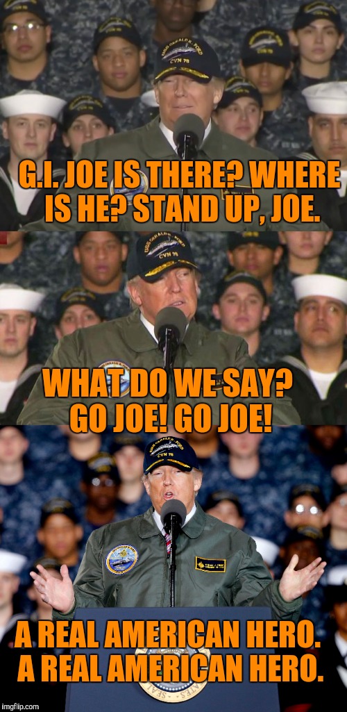 G.I. JOE IS THERE? WHERE IS HE? STAND UP, JOE. WHAT DO WE SAY? GO JOE! GO JOE! A REAL AMERICAN HERO. A REAL AMERICAN HERO. | image tagged in memes,drumpf,dumb donald,generalissimo trump | made w/ Imgflip meme maker