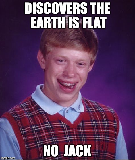 Bad Luck Brian Meme | DISCOVERS THE EARTH IS FLAT; NO  JACK | image tagged in memes,bad luck brian | made w/ Imgflip meme maker