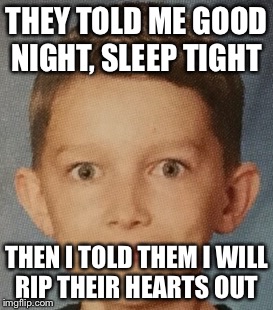 THEY TOLD ME GOOD NIGHT, SLEEP TIGHT; THEN I TOLD THEM I WILL RIP THEIR HEARTS OUT | image tagged in creepy stare | made w/ Imgflip meme maker