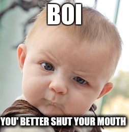 Skeptical Baby | BOI; YOU' BETTER SHUT YOUR MOUTH | image tagged in memes,skeptical baby | made w/ Imgflip meme maker