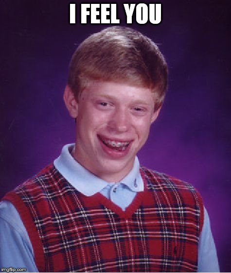 Bad Luck Brian Meme | I FEEL YOU | image tagged in memes,bad luck brian | made w/ Imgflip meme maker