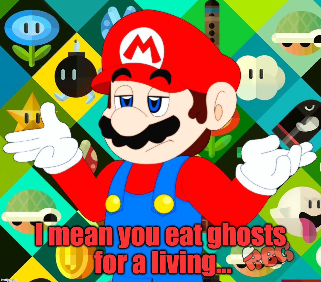 I mean you eat ghosts for a living... | made w/ Imgflip meme maker