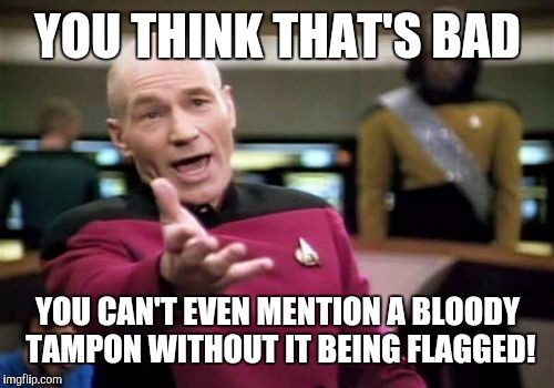 Picard Wtf Meme | YOU THINK THAT'S BAD YOU CAN'T EVEN MENTION A BLOODY TAMPON WITHOUT IT BEING FLAGGED! | image tagged in memes,picard wtf | made w/ Imgflip meme maker