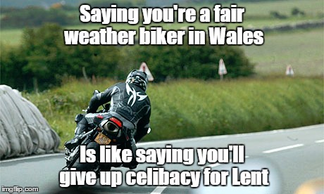 It's a biker thing | Saying you're a fair weather biker in Wales; Is like saying you'll give up celibacy for Lent | image tagged in bike,motorbike | made w/ Imgflip meme maker