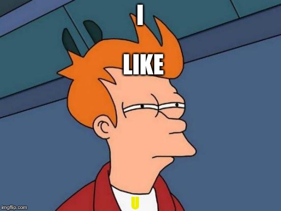 Futurama Fry | I; LIKE; U | image tagged in memes,futurama fry | made w/ Imgflip meme maker