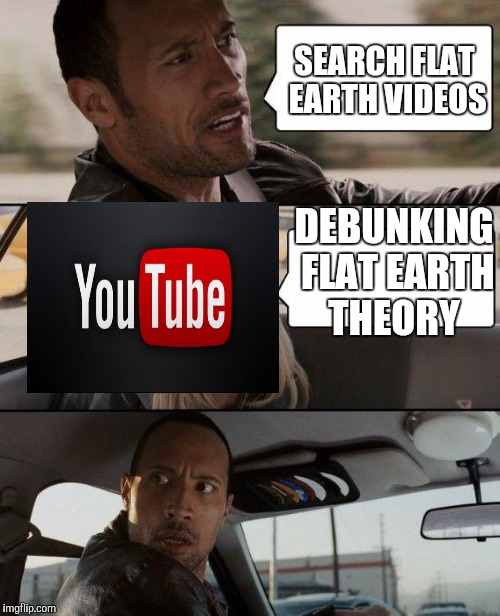 The Rock Driving Meme | SEARCH FLAT EARTH VIDEOS DEBUNKING FLAT EARTH THEORY | image tagged in memes,the rock driving | made w/ Imgflip meme maker