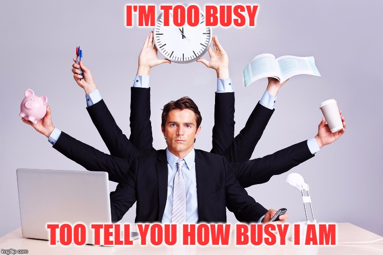 working hard | I'M TOO BUSY; TOO TELL YOU HOW BUSY I AM | image tagged in working hard | made w/ Imgflip meme maker