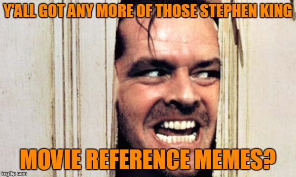 Y'ALL GOT ANY MORE OF THOSE STEPHEN KING MOVIE REFERENCE MEMES? | made w/ Imgflip meme maker