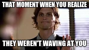 That Moment When You Realize | THAT MOMENT WHEN YOU REALIZE; THEY WEREN'T WAVING AT YOU | image tagged in that moment when you realize | made w/ Imgflip meme maker