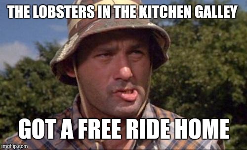 THE LOBSTERS IN THE KITCHEN GALLEY GOT A FREE RIDE HOME | made w/ Imgflip meme maker