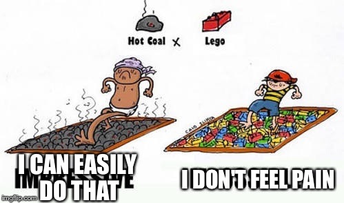 How tough are you?
A meme for Juicydeath1025's Lego week | I DON'T FEEL PAIN; I CAN EASILY DO THAT | image tagged in hot coals,lego,lego week,memes,funny | made w/ Imgflip meme maker