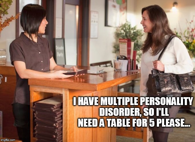 Meanwhile... | I HAVE MULTIPLE PERSONALITY DISORDER, SO I'LL NEED A TABLE FOR 5 PLEASE... | image tagged in restaurant | made w/ Imgflip meme maker