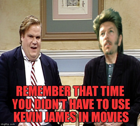 REMEMBER THAT TIME YOU DIDN'T HAVE TO USE KEVIN JAMES IN MOVIES | made w/ Imgflip meme maker