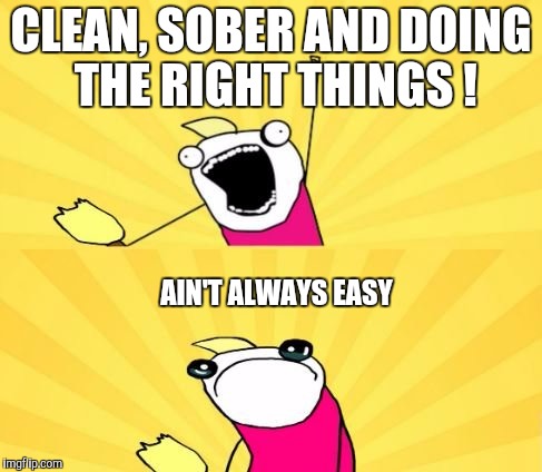 CLEAN, SOBER AND DOING THE RIGHT THINGS ! AIN'T ALWAYS EASY | made w/ Imgflip meme maker