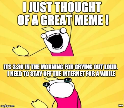 Hooray! Wait... | I JUST THOUGHT OF A GREAT MEME ! ITS 3:30 IN THE MORNING FOR CRYING OUT LOUD. I NEED TO STAY OFF THE INTERNET FOR A WHILE; YAHBLE | image tagged in hooray indeed | made w/ Imgflip meme maker