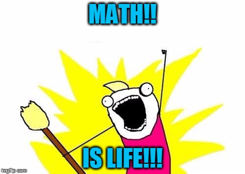 X All The Y | MATH!! IS LIFE!!! | image tagged in memes,x all the y | made w/ Imgflip meme maker