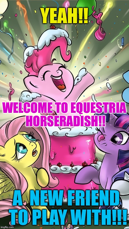 My Little Pony | YEAH!! A  NEW FRIEND TO PLAY WITH!!! WELCOME TO EQUESTRIA HORSERADISH!! | image tagged in my little pony | made w/ Imgflip meme maker