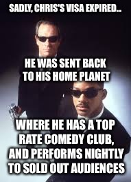 Celebrities don't die... they just go home! | SADLY, CHRIS'S VISA EXPIRED... WHERE HE HAS A TOP RATE COMEDY CLUB, AND PERFORMS NIGHTLY TO SOLD OUT AUDIENCES HE WAS SENT BACK TO HIS HOME  | image tagged in celebrities don't die they just go home | made w/ Imgflip meme maker