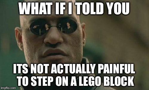 Matrix Morpheus | WHAT IF I TOLD YOU; ITS NOT ACTUALLY PAINFUL TO STEP ON A LEGO BLOCK | image tagged in memes,matrix morpheus | made w/ Imgflip meme maker