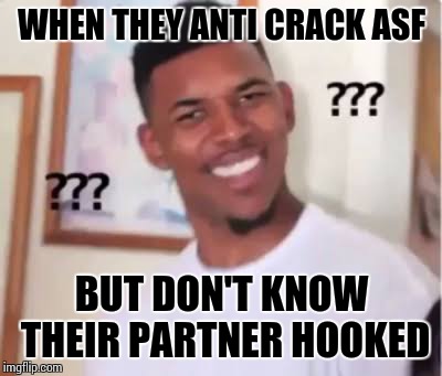 WHEN THEY ANTI CRACK ASF; BUT DON'T KNOW THEIR PARTNER HOOKED | image tagged in funny | made w/ Imgflip meme maker