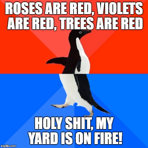 Socially Awesome Awkward Penguin | ROSES ARE RED, VIOLETS ARE RED, TREES ARE RED; HOLY SHIT, MY YARD IS ON FIRE! | image tagged in memes,socially awesome awkward penguin | made w/ Imgflip meme maker