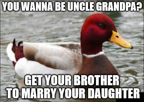 Malicious Advice Mallard Meme | YOU WANNA BE UNCLE GRANDPA? GET YOUR BROTHER TO MARRY YOUR DAUGHTER | image tagged in memes,malicious advice mallard | made w/ Imgflip meme maker