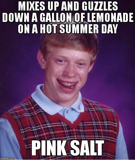 Bad Luck Brian Meme | MIXES UP AND GUZZLES DOWN A GALLON OF LEMONADE ON A HOT SUMMER DAY PINK SALT | image tagged in memes,bad luck brian | made w/ Imgflip meme maker