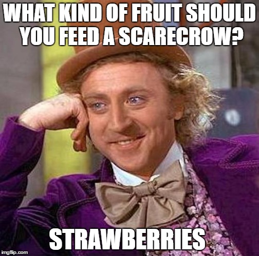 Creepy Condescending Wonka | WHAT KIND OF FRUIT SHOULD YOU FEED A SCARECROW? STRAWBERRIES | image tagged in memes,creepy condescending wonka | made w/ Imgflip meme maker