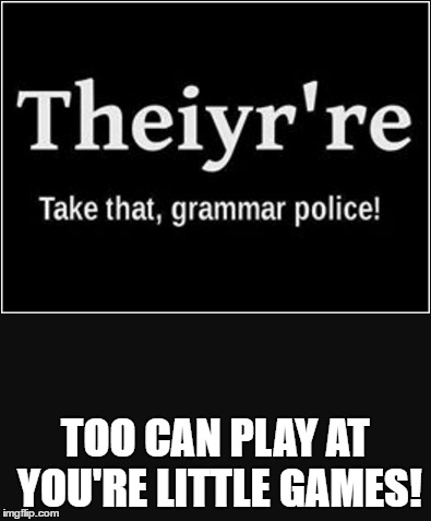 LOL | TOO CAN PLAY AT YOU'RE LITTLE GAMES! | image tagged in grammar nazi | made w/ Imgflip meme maker