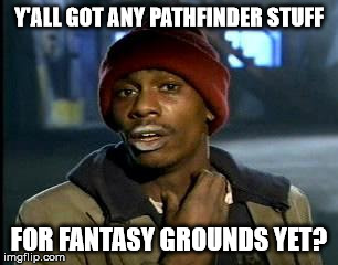 Y'all Got Any More Of That Meme | Y'ALL GOT ANY PATHFINDER STUFF; FOR FANTASY GROUNDS YET? | image tagged in memes,yall got any more of | made w/ Imgflip meme maker