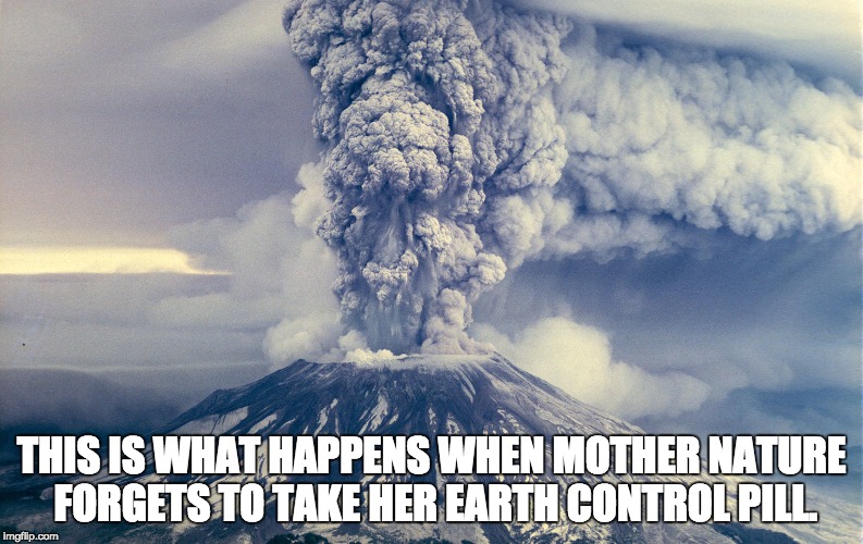 Mt Saint Helens | THIS IS WHAT HAPPENS WHEN MOTHER NATURE FORGETS TO TAKE HER EARTH CONTROL PILL. | image tagged in mt saint helens | made w/ Imgflip meme maker