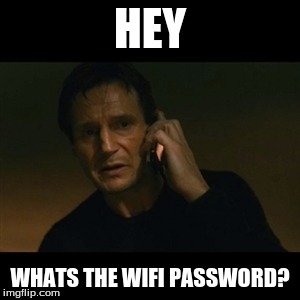 Liam Neeson Taken | HEY; WHATS THE WIFI PASSWORD? | image tagged in memes,liam neeson taken | made w/ Imgflip meme maker