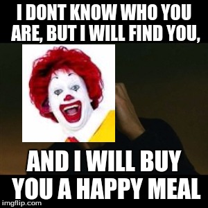 Liam Neeson Taken | I DONT KNOW WHO YOU ARE, BUT I WILL FIND YOU, AND I WILL BUY YOU A HAPPY MEAL | image tagged in memes,liam neeson taken | made w/ Imgflip meme maker