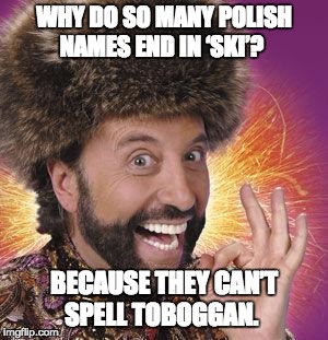 Yakov Smirnoff | WHY DO SO MANY POLISH NAMES END IN ‘SKI’? BECAUSE THEY CAN’T SPELL TOBOGGAN. | image tagged in yakov smirnoff | made w/ Imgflip meme maker