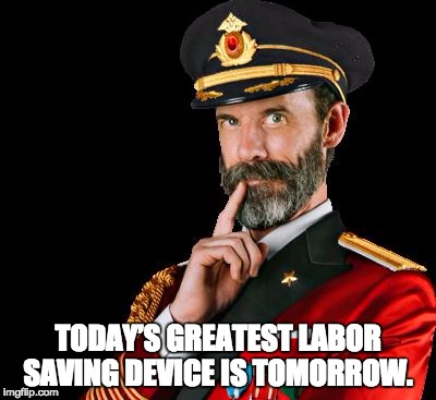 captain obvious | TODAY’S GREATEST LABOR SAVING DEVICE IS TOMORROW. | image tagged in captain obvious | made w/ Imgflip meme maker