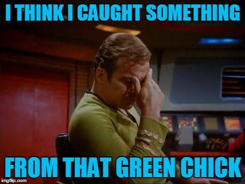 Going Where No Man Has Gone Before | I THINK I CAUGHT SOMETHING; FROM THAT GREEN CHICK | image tagged in captain kirk facepalm,star trek,ladies man,cant keep it in his pants,hes the gengis khan of the alpha quadrant,sorry hokeewolf | made w/ Imgflip meme maker
