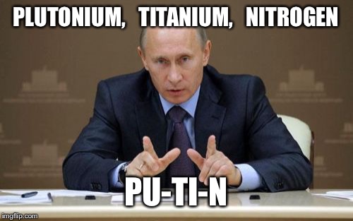 Putin's Secret |  PLUTONIUM,   TITANIUM,   NITROGEN; PU-TI-N | image tagged in memes,vladimir putin | made w/ Imgflip meme maker