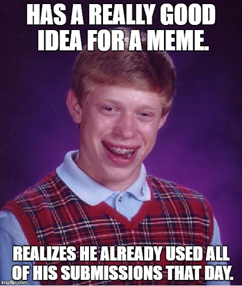 Seriously, this happens to me WAY too often! | HAS A REALLY GOOD IDEA FOR A MEME. REALIZES HE ALREADY USED ALL OF HIS SUBMISSIONS THAT DAY. | image tagged in memes,bad luck brian,imgflip submissions,first world memers problems,lets see how long we can make one tag dgsahgjsfjkghfgdjakdg | made w/ Imgflip meme maker