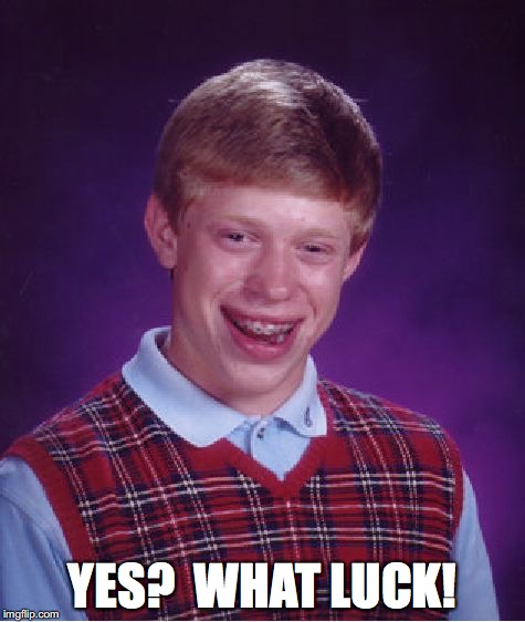 Bad Luck Brian Meme | YES?  WHAT LUCK! | image tagged in memes,bad luck brian | made w/ Imgflip meme maker