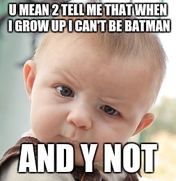 Skeptical Baby | U MEAN 2 TELL ME THAT WHEN I GROW UP I CAN'T BE BATMAN; AND Y NOT | image tagged in memes,skeptical baby | made w/ Imgflip meme maker