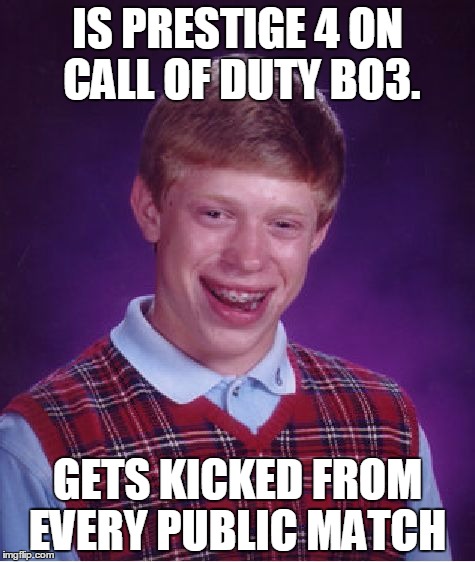 Bad Luck Brian | IS PRESTIGE 4 ON CALL OF DUTY BO3. GETS KICKED FROM EVERY PUBLIC MATCH | image tagged in memes,bad luck brian | made w/ Imgflip meme maker
