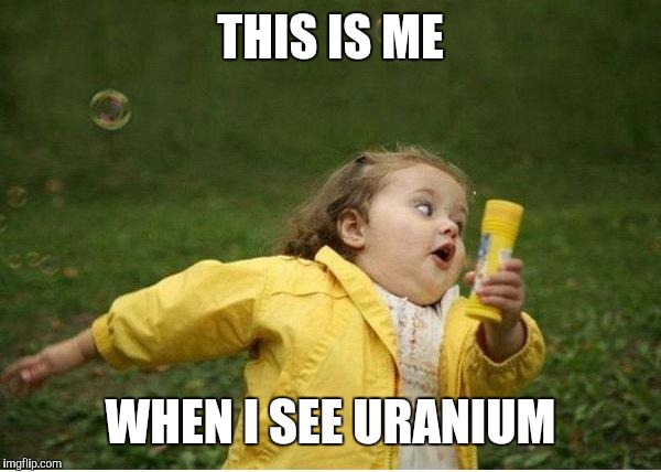 Chubby Bubbles Girl | THIS IS ME; WHEN I SEE URANIUM | image tagged in memes,chubby bubbles girl | made w/ Imgflip meme maker